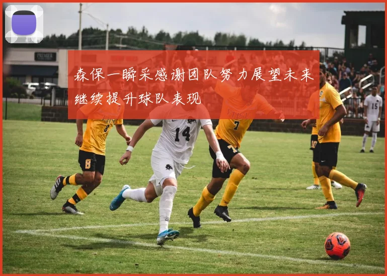 森保一瞬采感谢团队努力展望未来继续提升球队表现