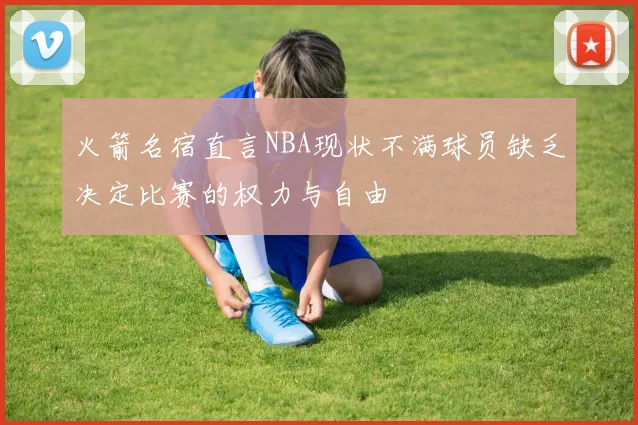 火箭名宿直言NBA现状不满球员缺乏决定比赛的权力与自由