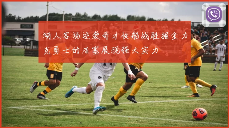 湖人客场逆袭奇才快船战胜掘金力克勇士的活塞展现强大实力