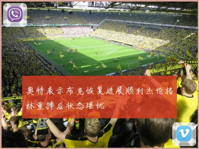 奥特表示布克恢复进展顺利杰伦格林重摔后状态堪忧