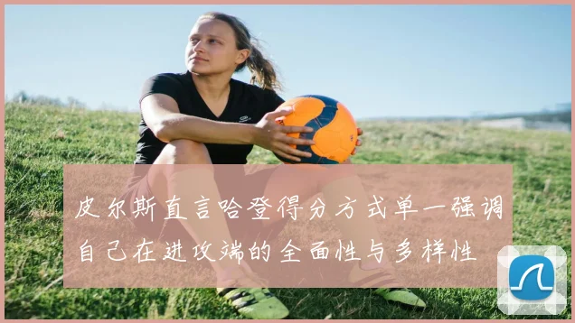 皮尔斯直言哈登得分方式单一强调自己在进攻端的全面性与多样性