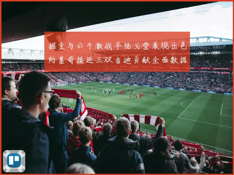 掘金与公牛激战半场戈登表现出色约基奇接近三双吉迪贡献全面数据