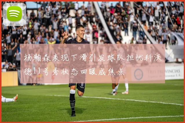杨瀚森表现下滑引发球队担忧科沃德11号秀状态回暖成焦点