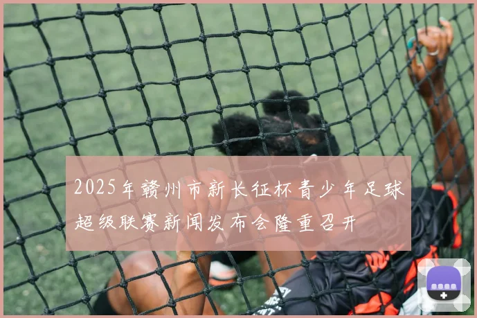 2025年赣州市新长征杯青少年足球超级联赛新闻发布会隆重召开