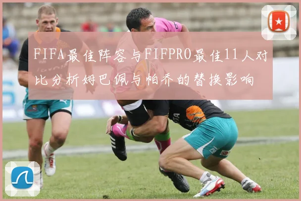 FIFA最佳阵容与FIFPRO最佳11人对比分析姆巴佩与帕乔的替换影响