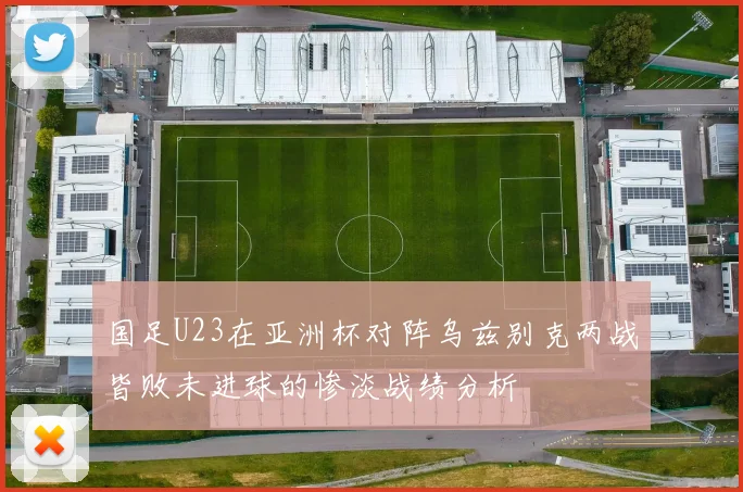 国足U23在亚洲杯对阵乌兹别克两战皆败未进球的惨淡战绩分析