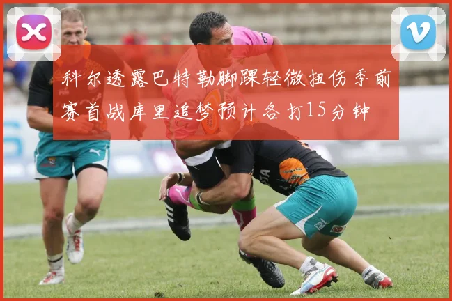 科尔透露巴特勒脚踝轻微扭伤季前赛首战库里追梦预计各打15分钟