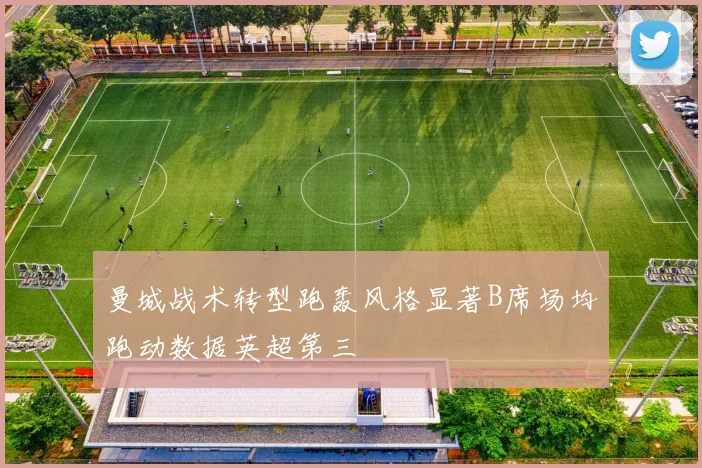 曼城战术转型跑轰风格显著B席场均跑动数据英超第三