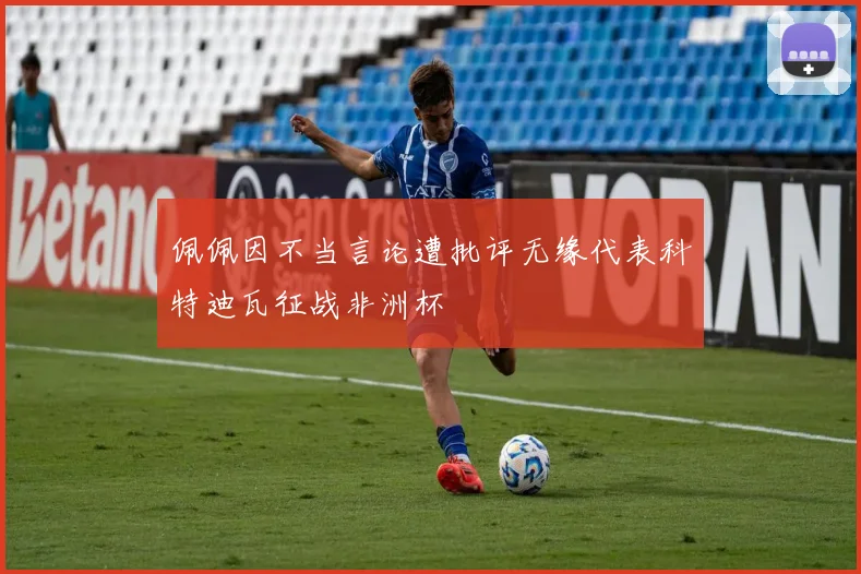 佩佩因不当言论遭批评无缘代表科特迪瓦征战非洲杯