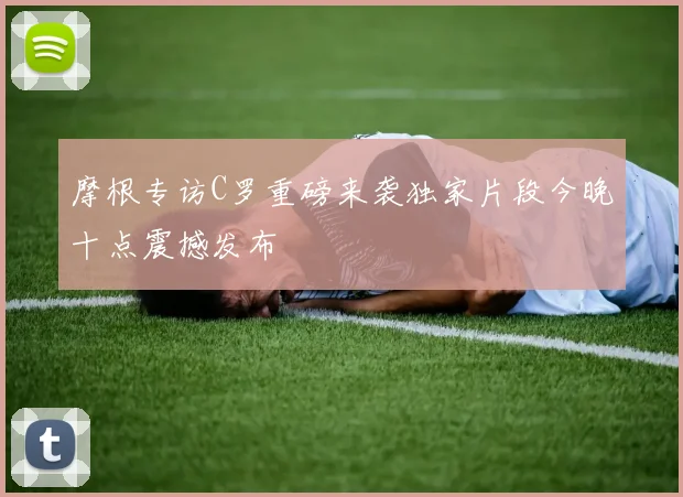 摩根专访C罗重磅来袭独家片段今晚十点震撼发布