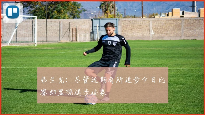 弗兰克：尽管近期有所进步今日比赛却显现退步迹象