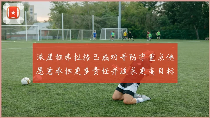 浓眉称弗拉格已成对手防守重点他愿意承担更多责任并追求更高目标