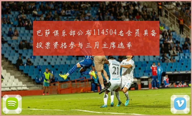 巴萨俱乐部公布114504名会员具备投票资格参与三月主席选举