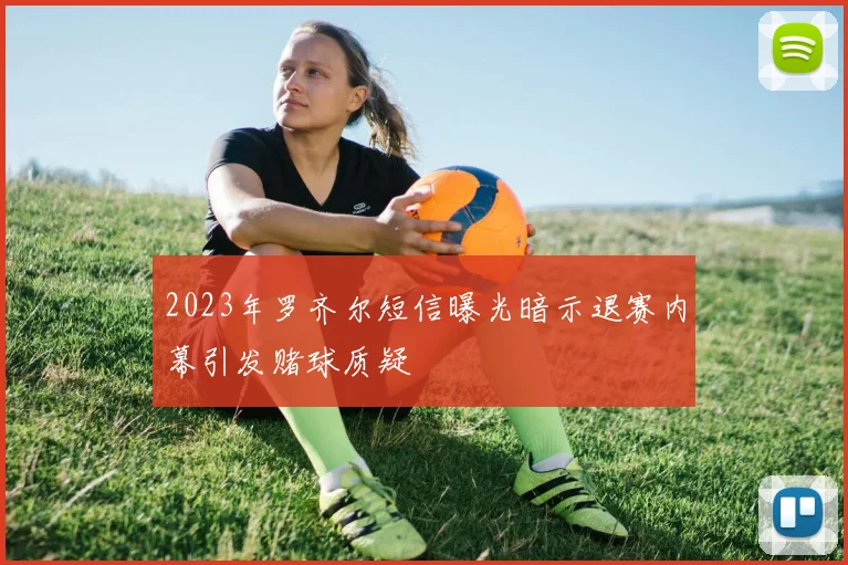 2023年罗齐尔短信曝光暗示退赛内幕引发赌球质疑
