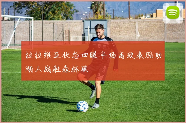 拉拉维亚状态回暖半场高效表现助湖人战胜森林狼