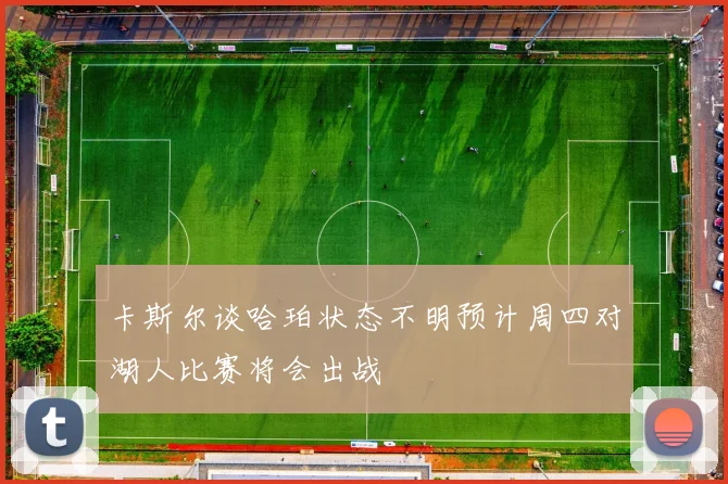 卡斯尔谈哈珀状态不明预计周四对湖人比赛将会出战