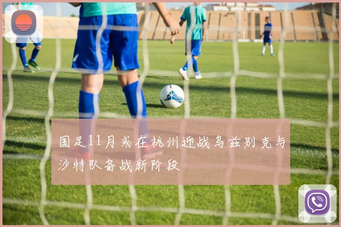 国足11月或在杭州迎战乌兹别克与沙特队备战新阶段