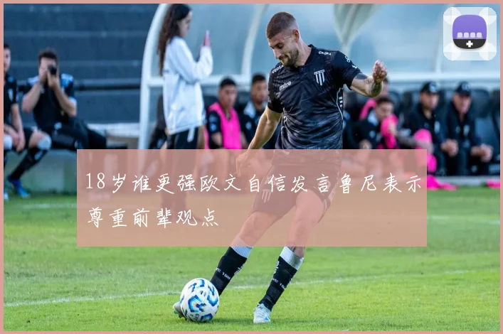 18岁谁更强欧文自信发言鲁尼表示尊重前辈观点