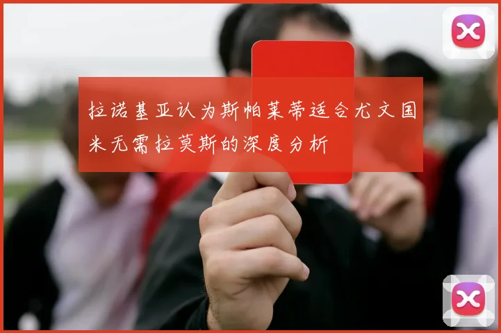 拉诺基亚认为斯帕莱蒂适合尤文国米无需拉莫斯的深度分析