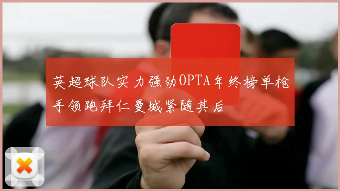 英超球队实力强劲OPTA年终榜单枪手领跑拜仁曼城紧随其后